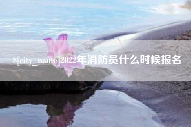茂名2022年消防员什么时候报名