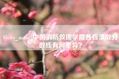 茂名中国消防救援学院各省录取分数线有何差异？