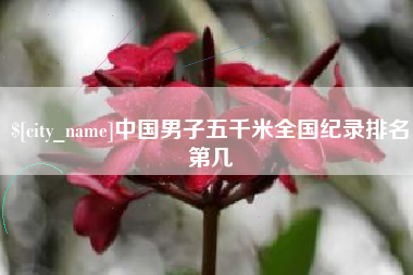 茂名中国男子五千米全国纪录排名第几