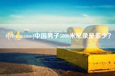 茂名中国男子5000米纪录是多少？