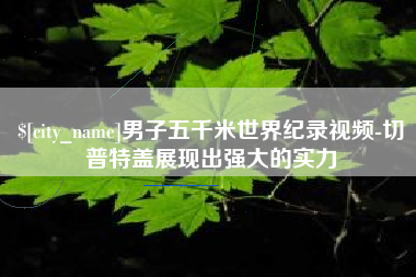 茂名男子五千米世界纪录视频-切普特盖展现出强大的实力