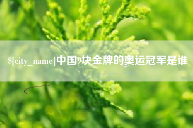 茂名中国9块金牌的奥运冠军是谁