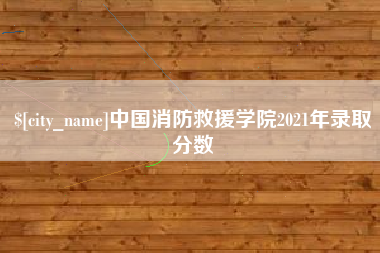 茂名中国消防救援学院2021年录取分数