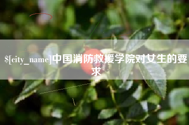 茂名中国消防救援学院对女生的要求