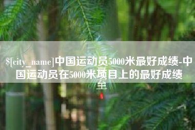 茂名中国运动员5000米最好成绩-中国运动员在5000米项目上的最好成绩