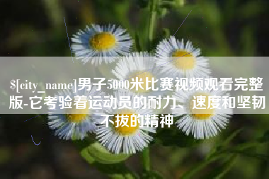 茂名男子5000米比赛视频观看完整版-它考验着运动员的耐力、速度和坚韧不拔的精神