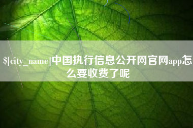 茂名中国执行信息公开网官网app怎么要收费了呢