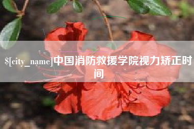 茂名中国消防救援学院视力矫正时间