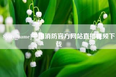 茂名中国消防官方网站直播视频下载