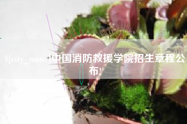 茂名中国消防救援学院招生章程公布!