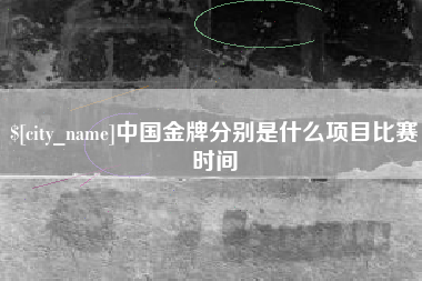 茂名中国金牌分别是什么项目比赛时间